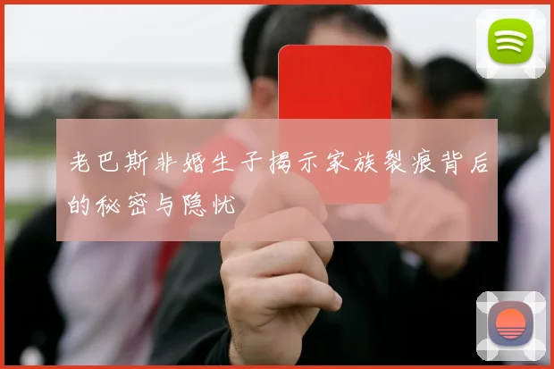 老巴斯非婚生子揭示家族裂痕背后的秘密与隐忧
