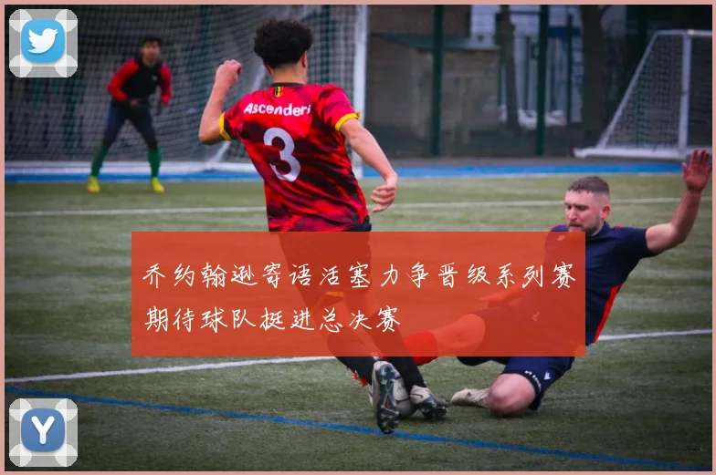 乔约翰逊寄语活塞力争晋级系列赛期待球队挺进总决赛