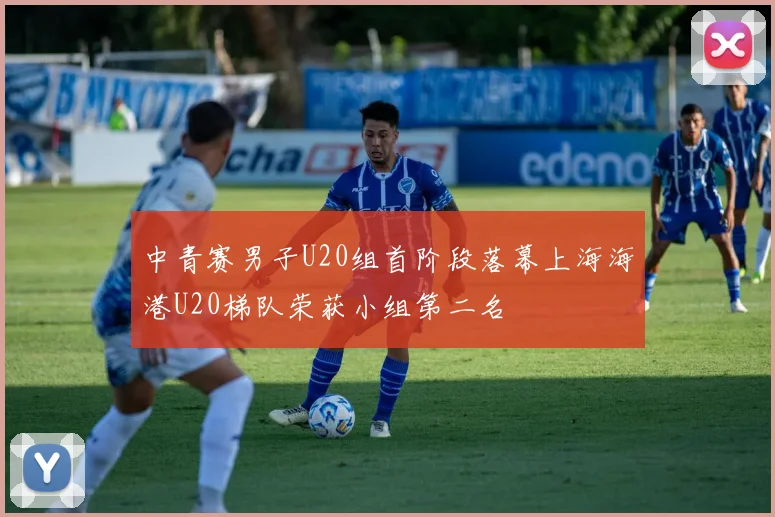 中青赛男子U20组首阶段落幕上海海港U20梯队荣获小组第二名