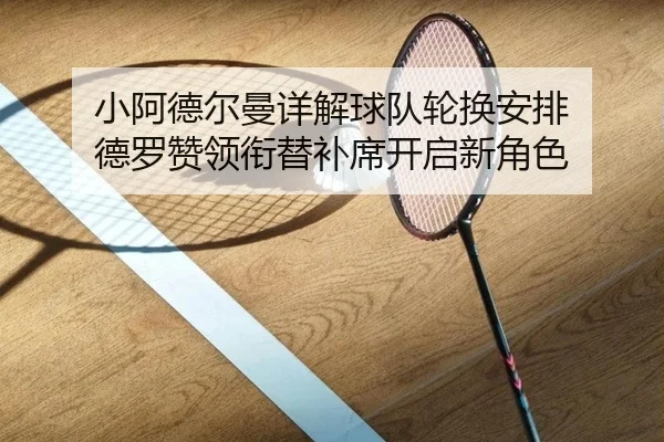 小阿德尔曼详解球队轮换安排 德罗赞领衔替补席开启新角色(ng28)